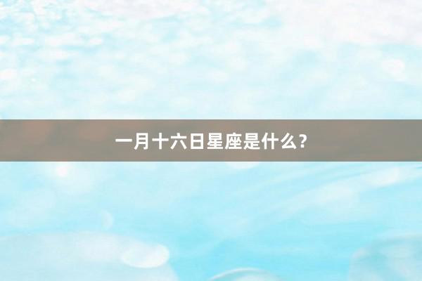 一月十六日星座是什么？