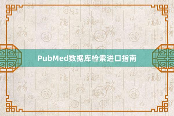 PubMed数据库检索进口指南