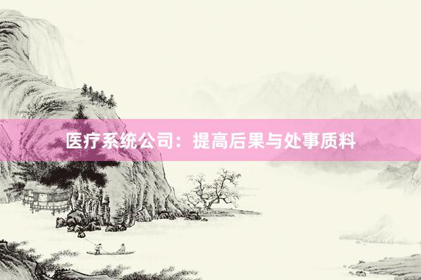 医疗系统公司：提高后果与处事质料