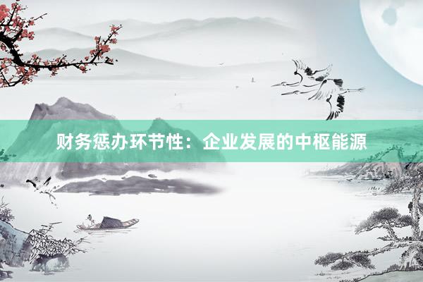 财务惩办环节性：企业发展的中枢能源