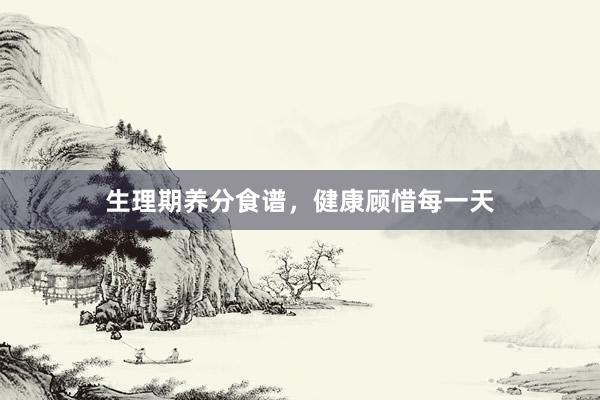 生理期养分食谱，健康顾惜每一天